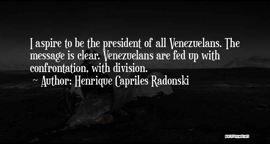 Henrique Capriles Radonski Quotes: I Aspire To Be The President Of All Venezuelans. The Message Is Clear. Venezuelans Are Fed Up With Confrontation, With