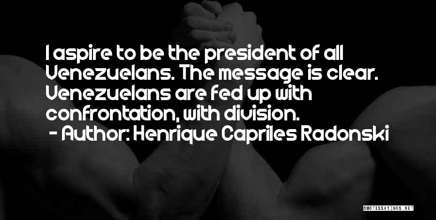 Henrique Capriles Radonski Quotes: I Aspire To Be The President Of All Venezuelans. The Message Is Clear. Venezuelans Are Fed Up With Confrontation, With