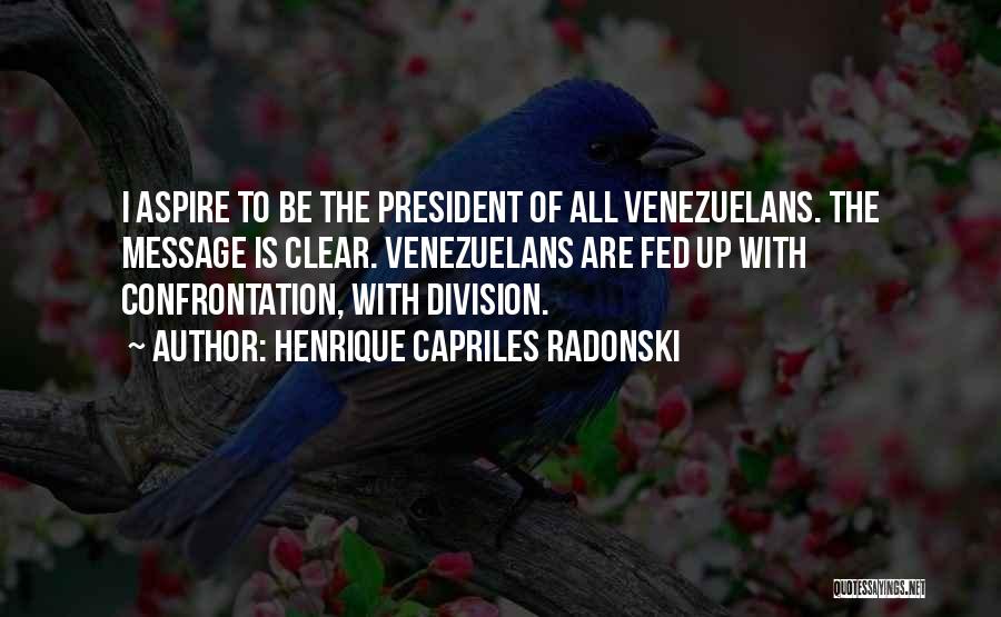 Henrique Capriles Radonski Quotes: I Aspire To Be The President Of All Venezuelans. The Message Is Clear. Venezuelans Are Fed Up With Confrontation, With