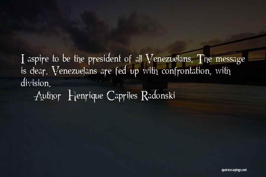 Henrique Capriles Radonski Quotes: I Aspire To Be The President Of All Venezuelans. The Message Is Clear. Venezuelans Are Fed Up With Confrontation, With