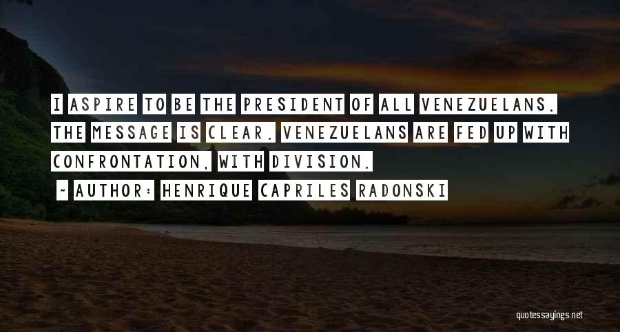 Henrique Capriles Radonski Quotes: I Aspire To Be The President Of All Venezuelans. The Message Is Clear. Venezuelans Are Fed Up With Confrontation, With