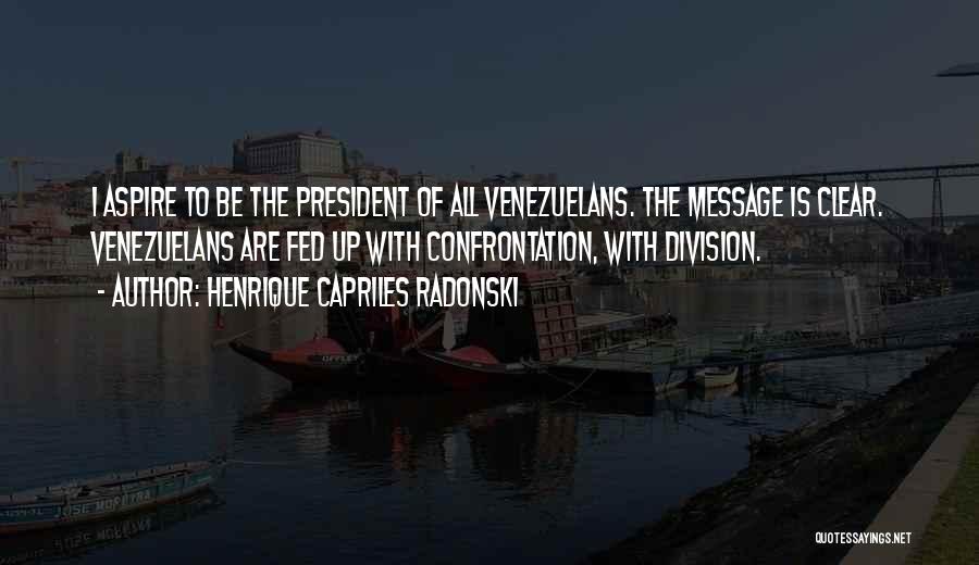Henrique Capriles Radonski Quotes: I Aspire To Be The President Of All Venezuelans. The Message Is Clear. Venezuelans Are Fed Up With Confrontation, With
