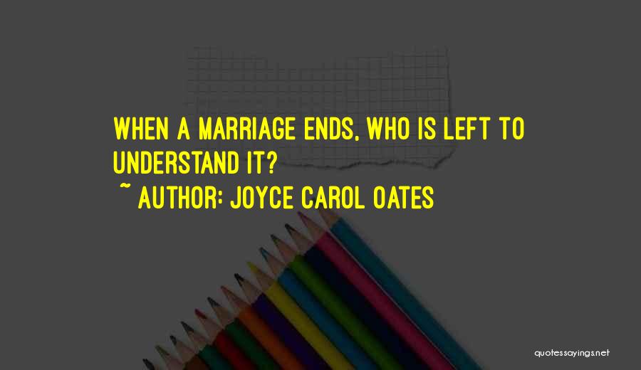 Joyce Carol Oates Quotes: When A Marriage Ends, Who Is Left To Understand It?