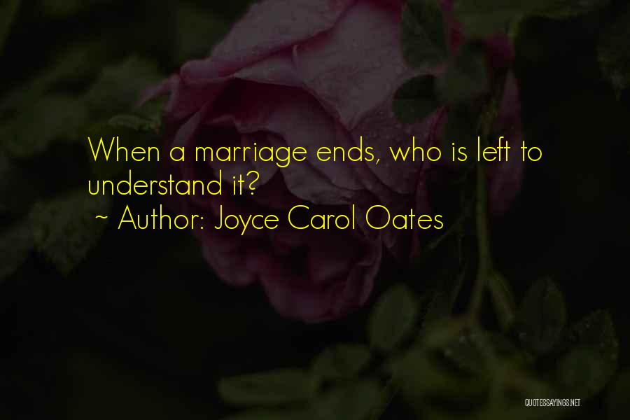 Joyce Carol Oates Quotes: When A Marriage Ends, Who Is Left To Understand It?