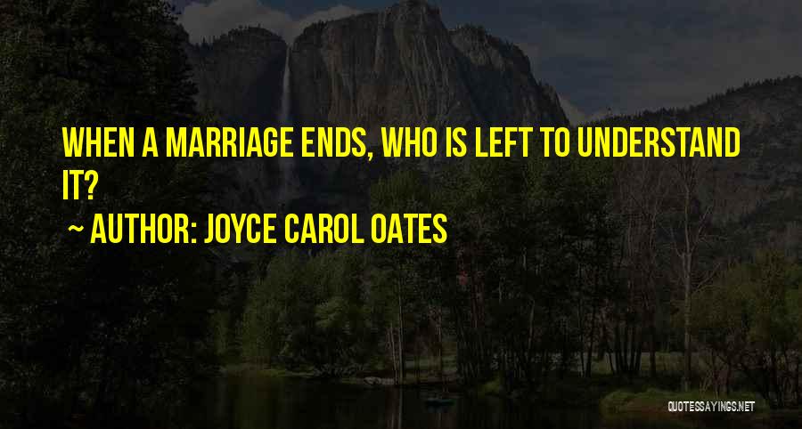 Joyce Carol Oates Quotes: When A Marriage Ends, Who Is Left To Understand It?