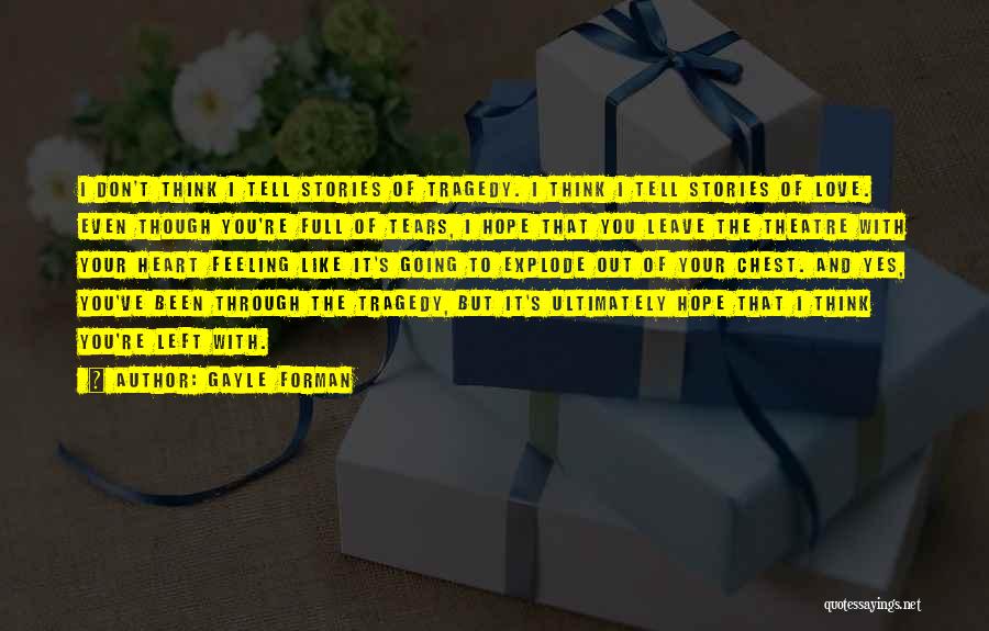 Gayle Forman Quotes: I Don't Think I Tell Stories Of Tragedy. I Think I Tell Stories Of Love. Even Though You're Full Of