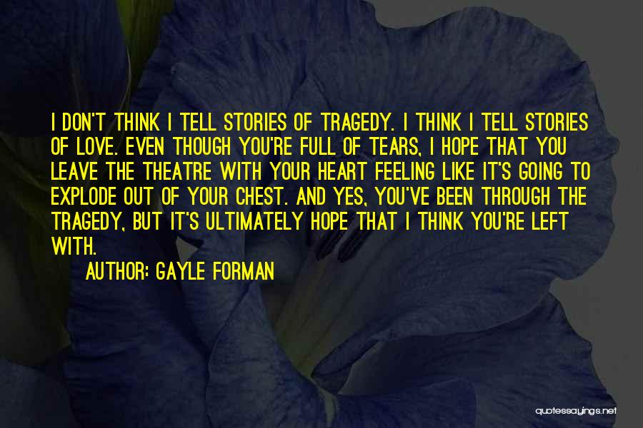 Gayle Forman Quotes: I Don't Think I Tell Stories Of Tragedy. I Think I Tell Stories Of Love. Even Though You're Full Of