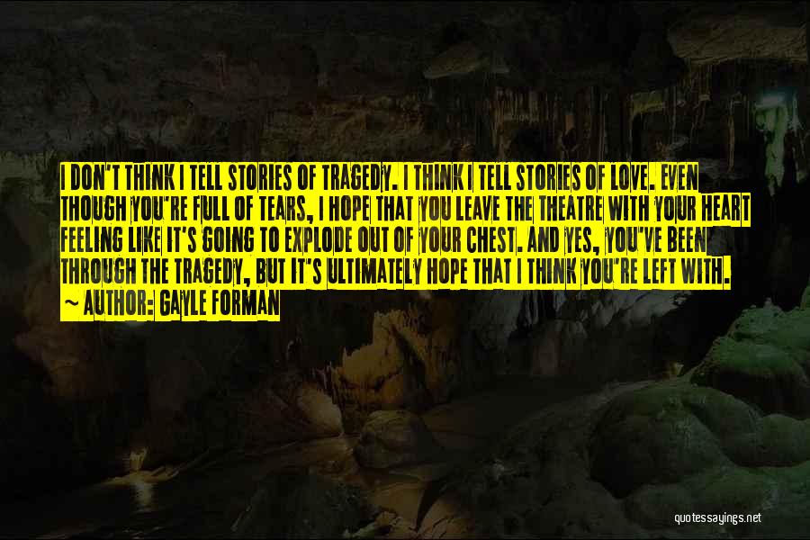 Gayle Forman Quotes: I Don't Think I Tell Stories Of Tragedy. I Think I Tell Stories Of Love. Even Though You're Full Of