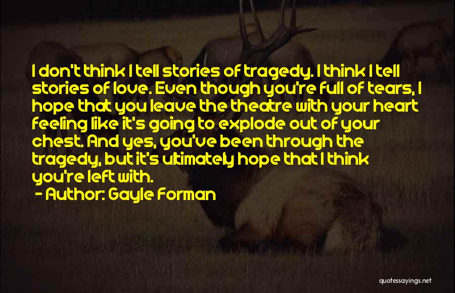 Gayle Forman Quotes: I Don't Think I Tell Stories Of Tragedy. I Think I Tell Stories Of Love. Even Though You're Full Of