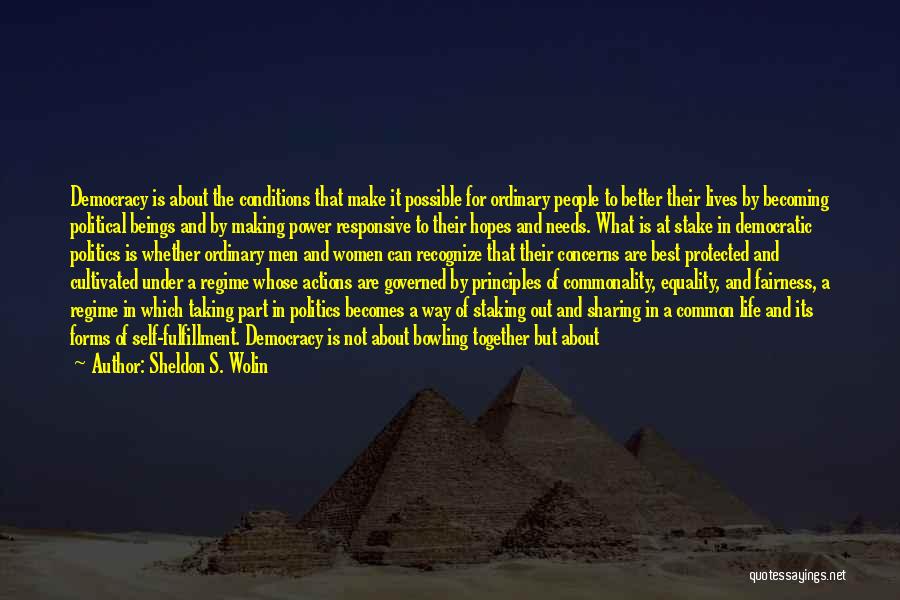 Sheldon S. Wolin Quotes: Democracy Is About The Conditions That Make It Possible For Ordinary People To Better Their Lives By Becoming Political Beings