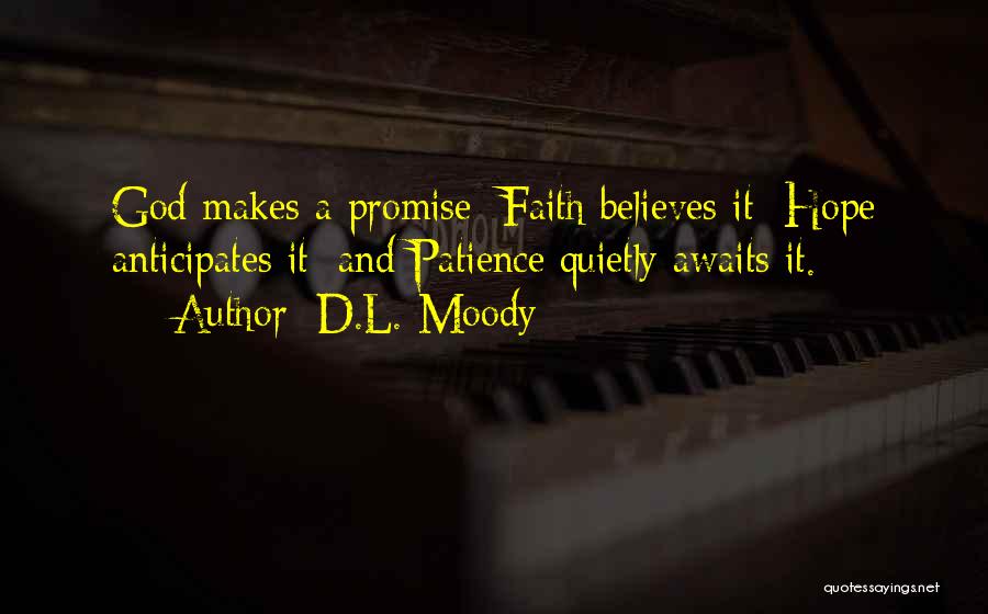 D.L. Moody Quotes: God Makes A Promise; Faith Believes It; Hope Anticipates It; And Patience Quietly Awaits It.