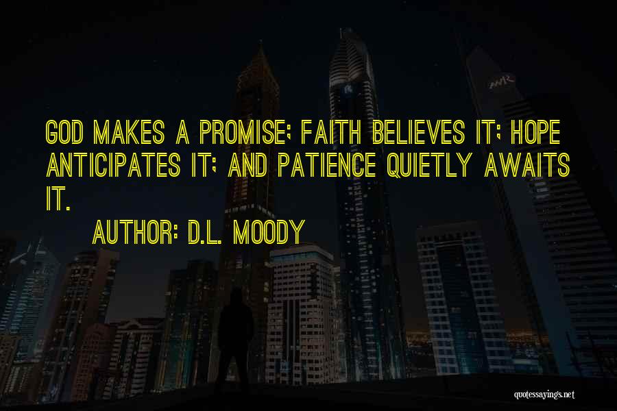 D.L. Moody Quotes: God Makes A Promise; Faith Believes It; Hope Anticipates It; And Patience Quietly Awaits It.