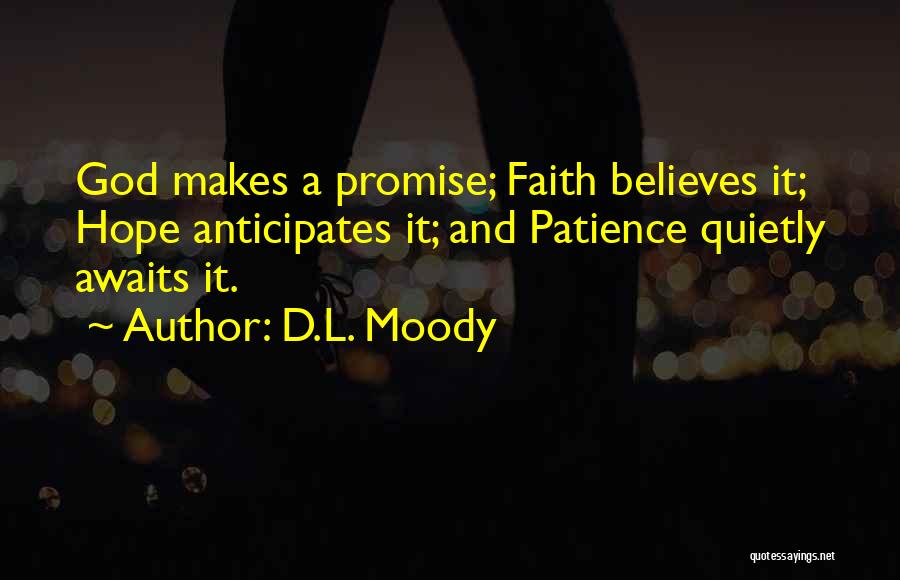 D.L. Moody Quotes: God Makes A Promise; Faith Believes It; Hope Anticipates It; And Patience Quietly Awaits It.
