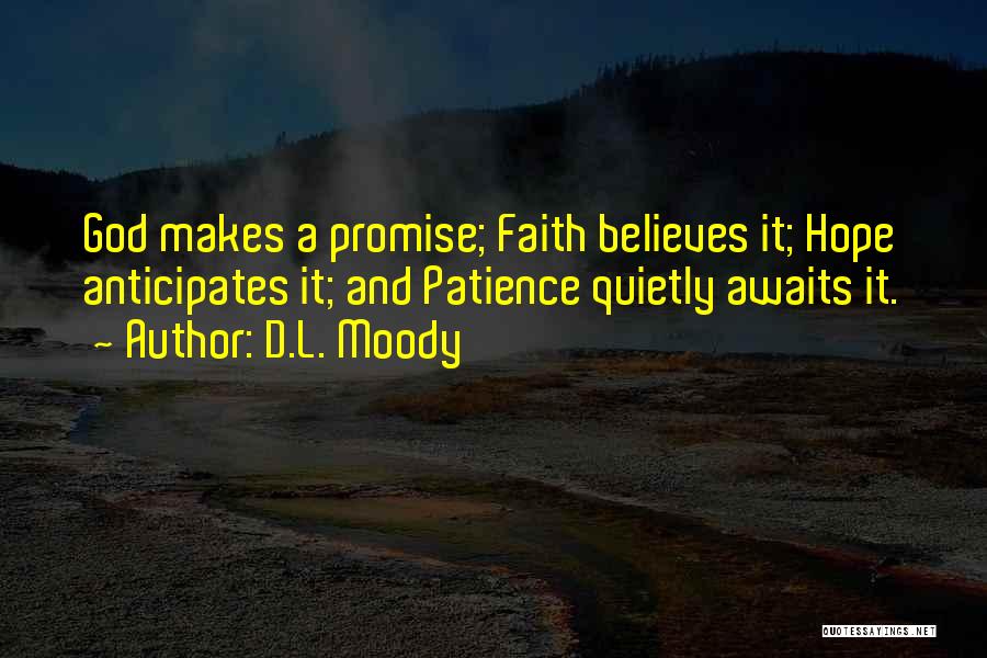D.L. Moody Quotes: God Makes A Promise; Faith Believes It; Hope Anticipates It; And Patience Quietly Awaits It.