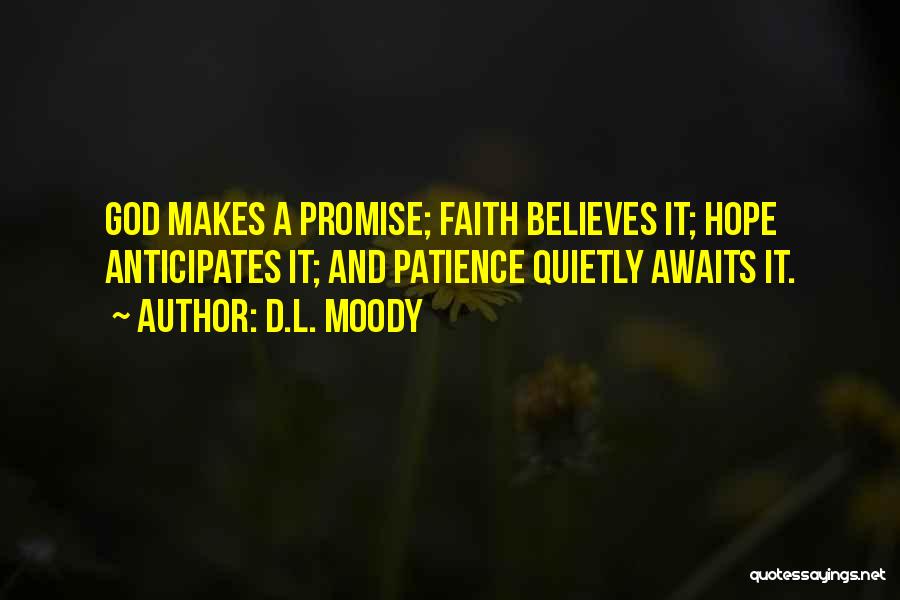 D.L. Moody Quotes: God Makes A Promise; Faith Believes It; Hope Anticipates It; And Patience Quietly Awaits It.