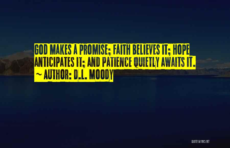 D.L. Moody Quotes: God Makes A Promise; Faith Believes It; Hope Anticipates It; And Patience Quietly Awaits It.