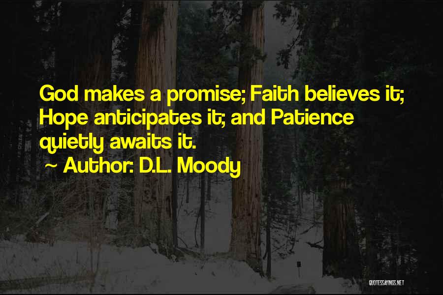 D.L. Moody Quotes: God Makes A Promise; Faith Believes It; Hope Anticipates It; And Patience Quietly Awaits It.
