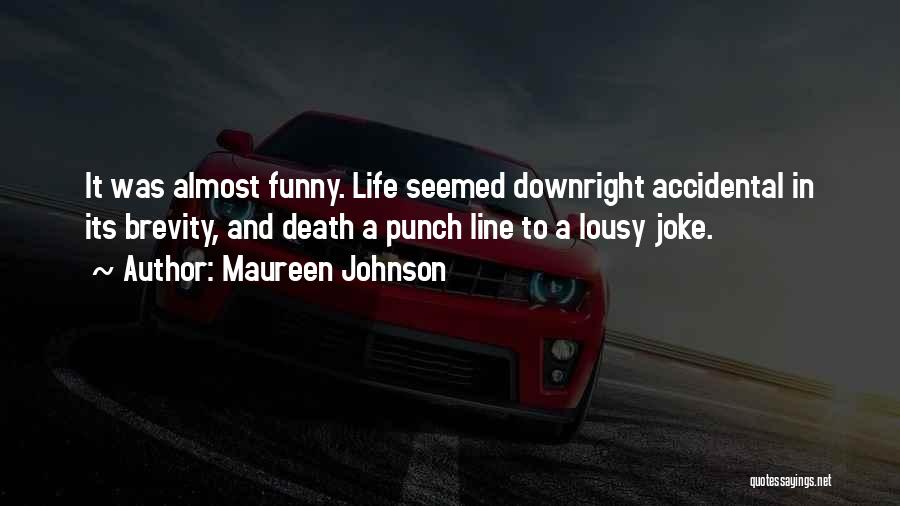 Maureen Johnson Quotes: It Was Almost Funny. Life Seemed Downright Accidental In Its Brevity, And Death A Punch Line To A Lousy Joke.