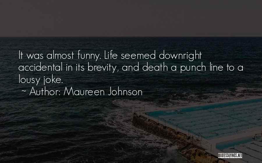 Maureen Johnson Quotes: It Was Almost Funny. Life Seemed Downright Accidental In Its Brevity, And Death A Punch Line To A Lousy Joke.