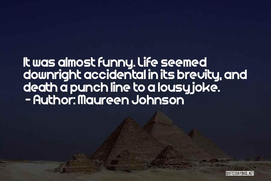 Maureen Johnson Quotes: It Was Almost Funny. Life Seemed Downright Accidental In Its Brevity, And Death A Punch Line To A Lousy Joke.