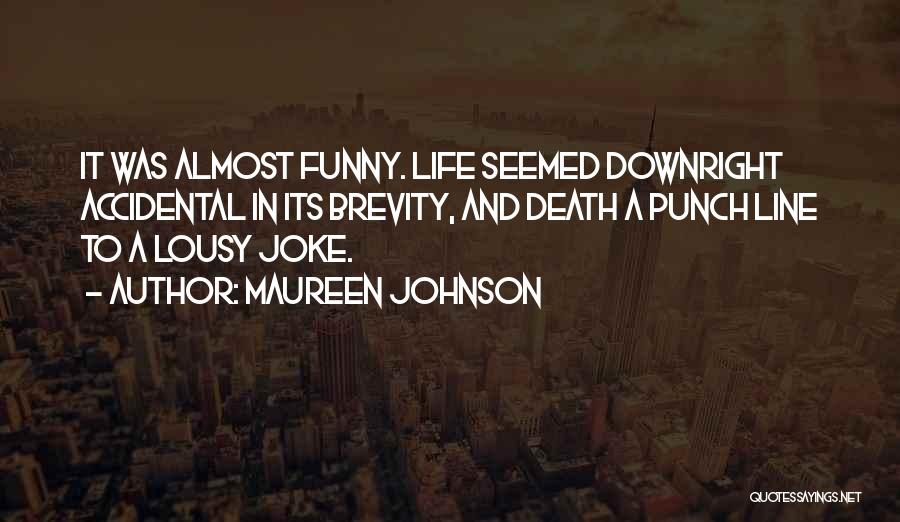 Maureen Johnson Quotes: It Was Almost Funny. Life Seemed Downright Accidental In Its Brevity, And Death A Punch Line To A Lousy Joke.