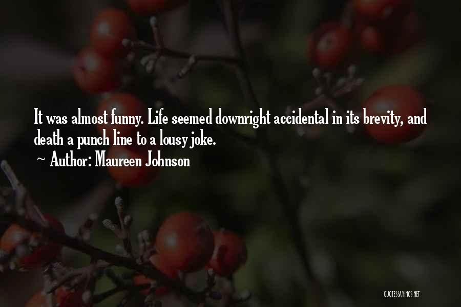 Maureen Johnson Quotes: It Was Almost Funny. Life Seemed Downright Accidental In Its Brevity, And Death A Punch Line To A Lousy Joke.