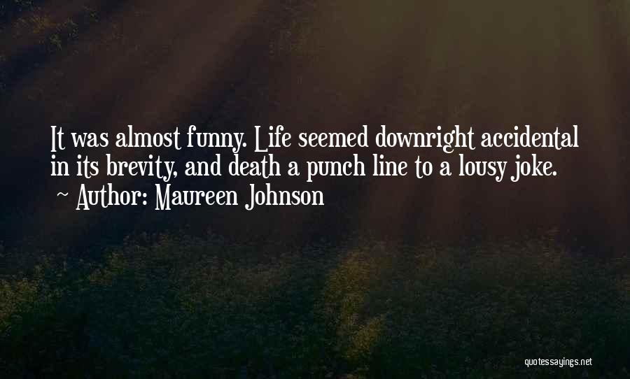 Maureen Johnson Quotes: It Was Almost Funny. Life Seemed Downright Accidental In Its Brevity, And Death A Punch Line To A Lousy Joke.