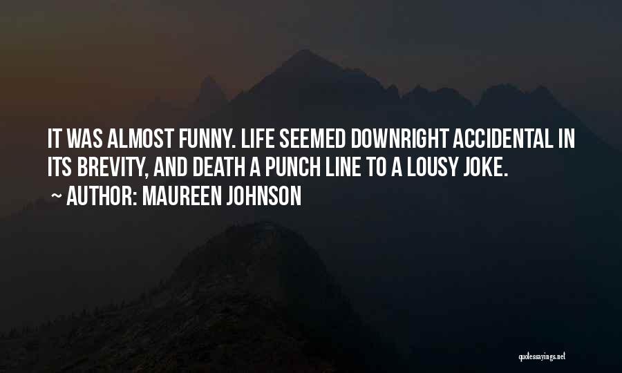 Maureen Johnson Quotes: It Was Almost Funny. Life Seemed Downright Accidental In Its Brevity, And Death A Punch Line To A Lousy Joke.