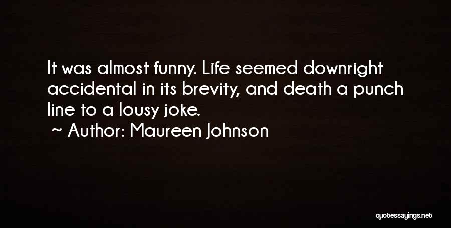 Maureen Johnson Quotes: It Was Almost Funny. Life Seemed Downright Accidental In Its Brevity, And Death A Punch Line To A Lousy Joke.