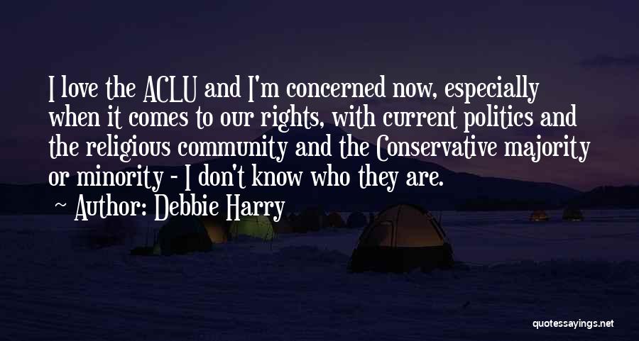 Debbie Harry Quotes: I Love The Aclu And I'm Concerned Now, Especially When It Comes To Our Rights, With Current Politics And The