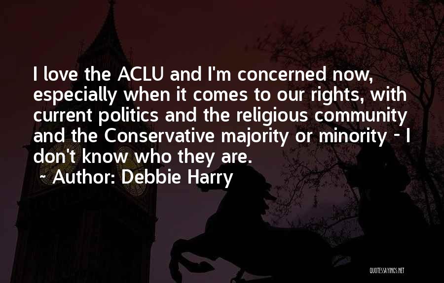 Debbie Harry Quotes: I Love The Aclu And I'm Concerned Now, Especially When It Comes To Our Rights, With Current Politics And The