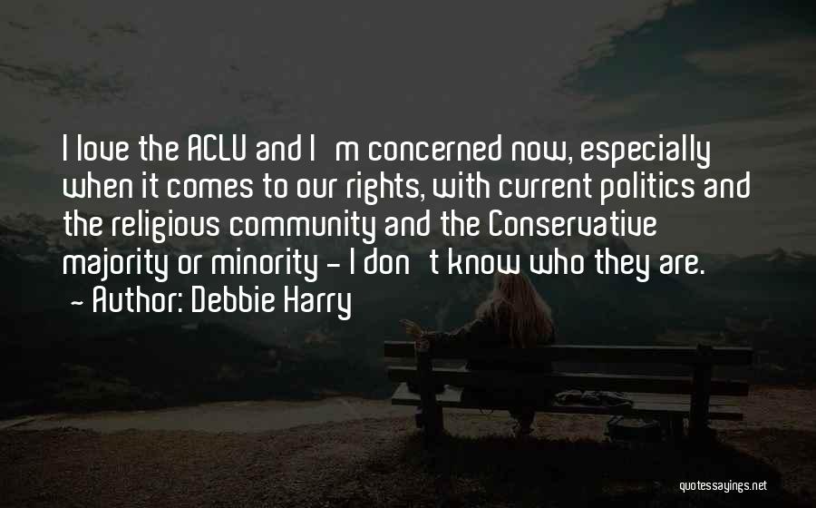 Debbie Harry Quotes: I Love The Aclu And I'm Concerned Now, Especially When It Comes To Our Rights, With Current Politics And The