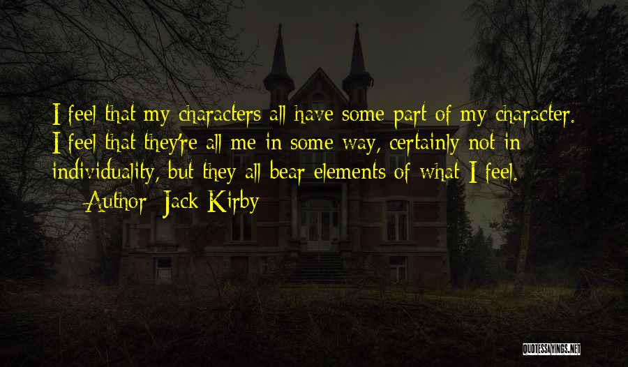Jack Kirby Quotes: I Feel That My Characters All Have Some Part Of My Character. I Feel That They're All Me In Some