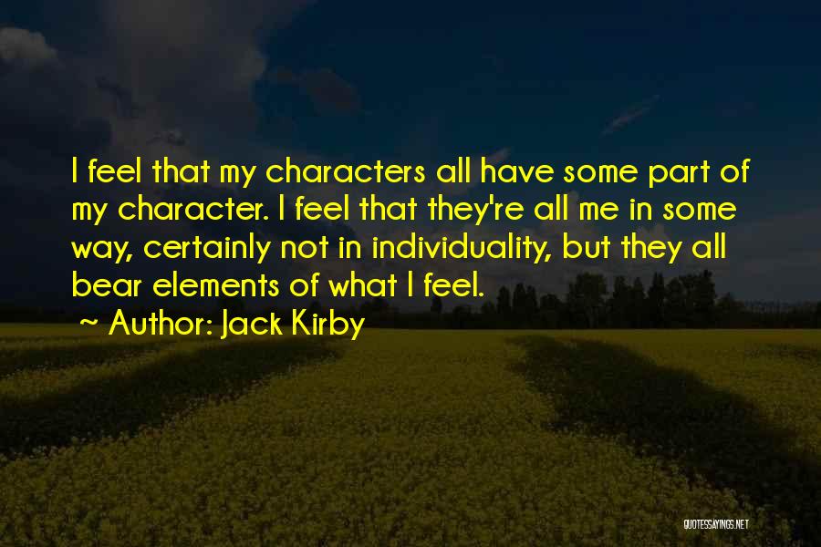 Jack Kirby Quotes: I Feel That My Characters All Have Some Part Of My Character. I Feel That They're All Me In Some