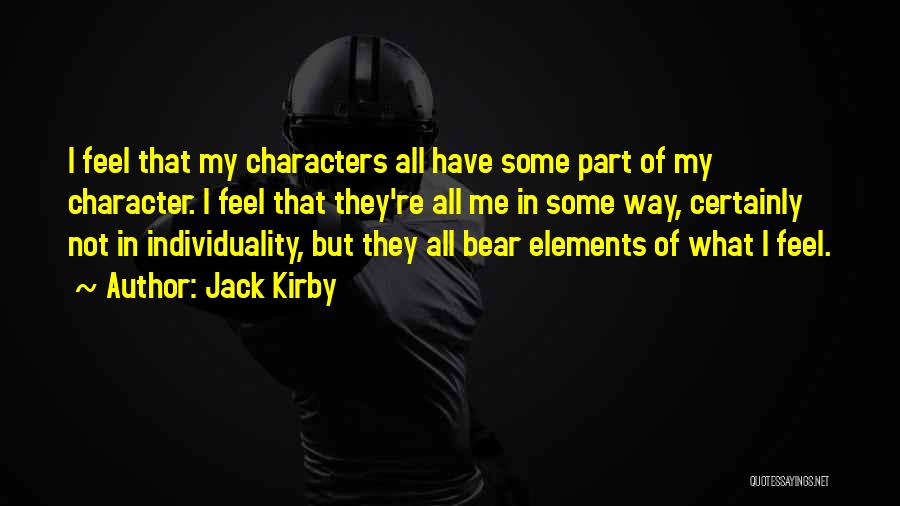 Jack Kirby Quotes: I Feel That My Characters All Have Some Part Of My Character. I Feel That They're All Me In Some