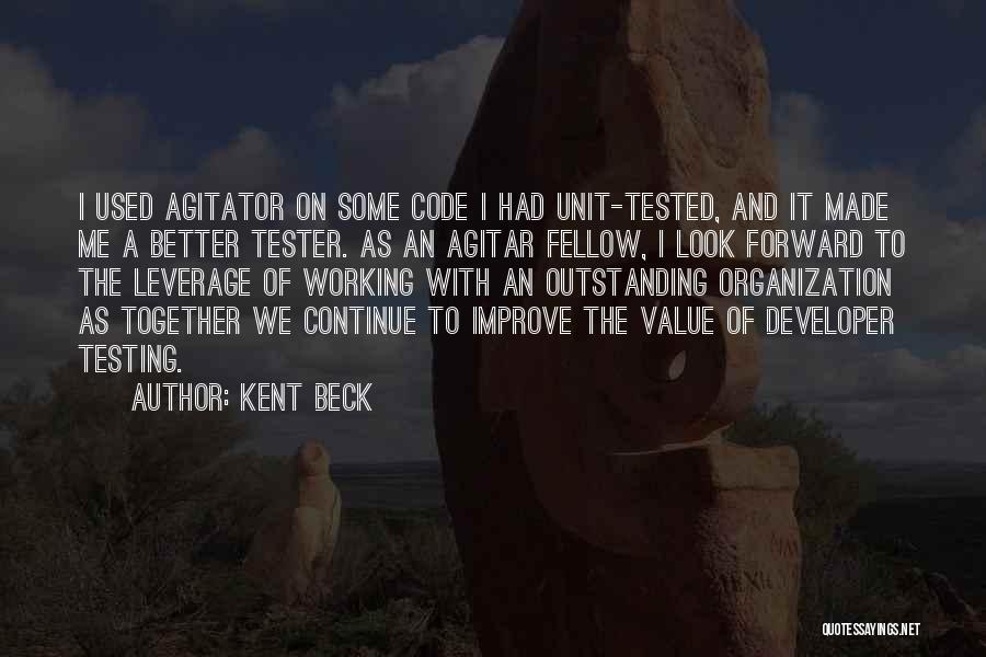 Kent Beck Quotes: I Used Agitator On Some Code I Had Unit-tested, And It Made Me A Better Tester. As An Agitar Fellow,