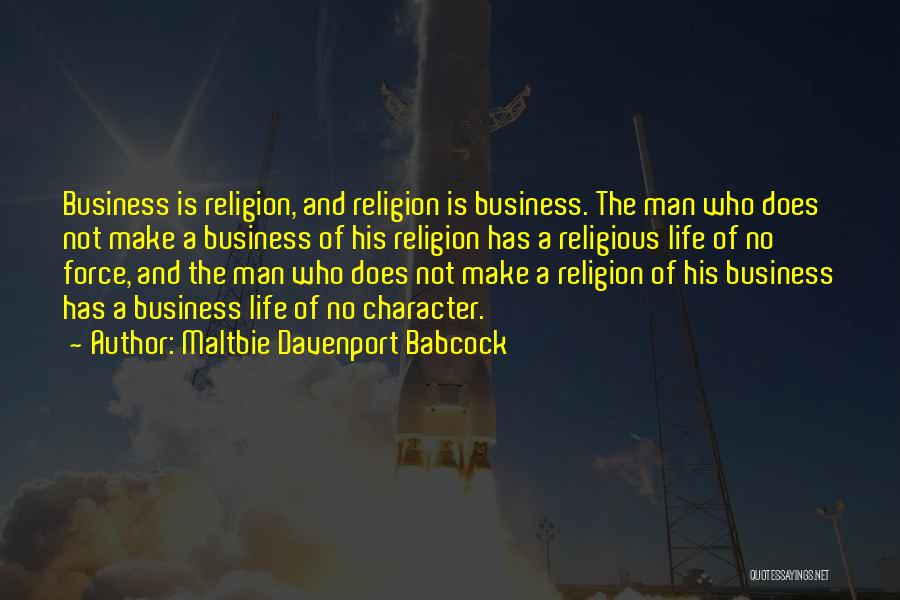 Maltbie Davenport Babcock Quotes: Business Is Religion, And Religion Is Business. The Man Who Does Not Make A Business Of His Religion Has A