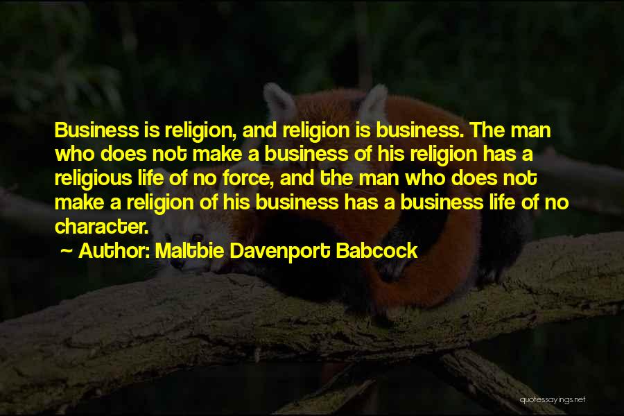 Maltbie Davenport Babcock Quotes: Business Is Religion, And Religion Is Business. The Man Who Does Not Make A Business Of His Religion Has A