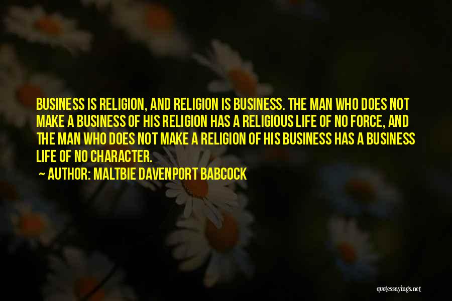 Maltbie Davenport Babcock Quotes: Business Is Religion, And Religion Is Business. The Man Who Does Not Make A Business Of His Religion Has A