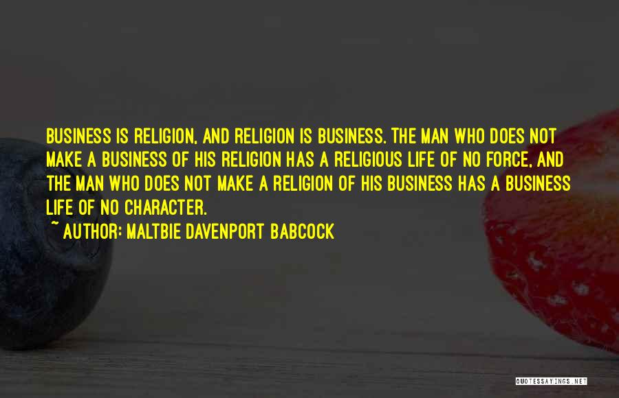 Maltbie Davenport Babcock Quotes: Business Is Religion, And Religion Is Business. The Man Who Does Not Make A Business Of His Religion Has A