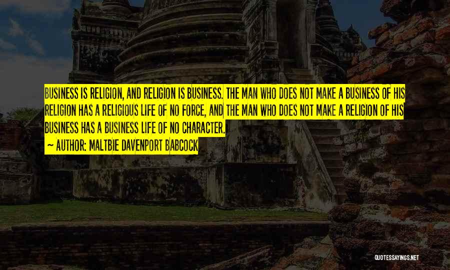 Maltbie Davenport Babcock Quotes: Business Is Religion, And Religion Is Business. The Man Who Does Not Make A Business Of His Religion Has A