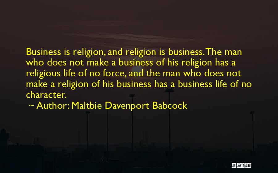 Maltbie Davenport Babcock Quotes: Business Is Religion, And Religion Is Business. The Man Who Does Not Make A Business Of His Religion Has A
