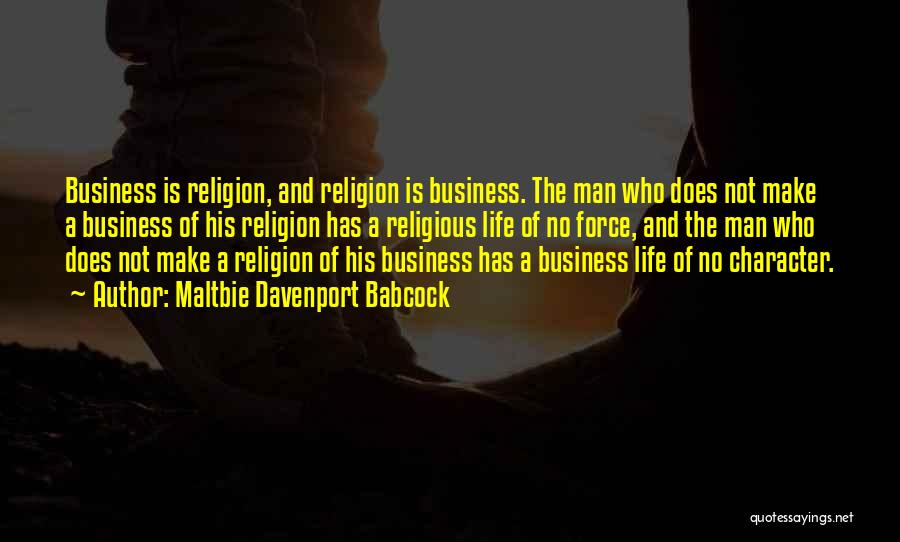 Maltbie Davenport Babcock Quotes: Business Is Religion, And Religion Is Business. The Man Who Does Not Make A Business Of His Religion Has A