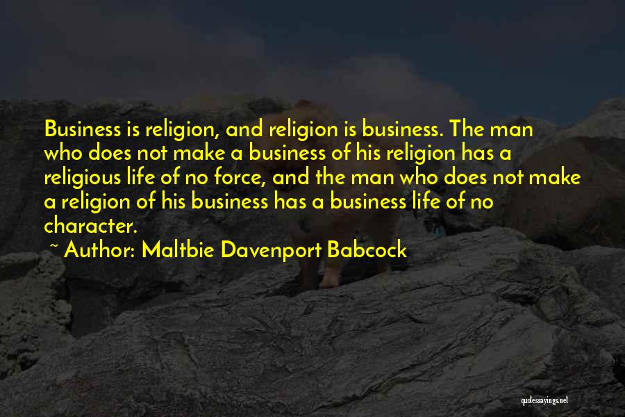 Maltbie Davenport Babcock Quotes: Business Is Religion, And Religion Is Business. The Man Who Does Not Make A Business Of His Religion Has A