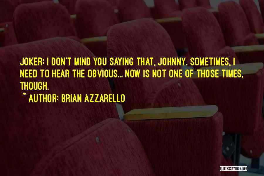 Brian Azzarello Quotes: Joker: I Don't Mind You Saying That, Johnny. Sometimes, I Need To Hear The Obvious... Now Is Not One Of