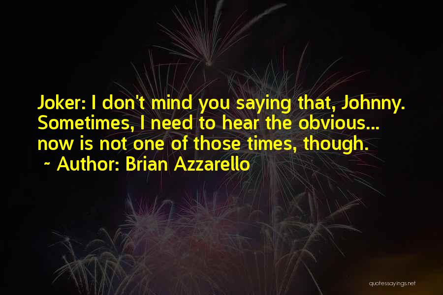 Brian Azzarello Quotes: Joker: I Don't Mind You Saying That, Johnny. Sometimes, I Need To Hear The Obvious... Now Is Not One Of