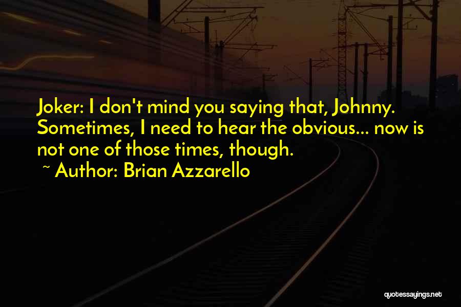 Brian Azzarello Quotes: Joker: I Don't Mind You Saying That, Johnny. Sometimes, I Need To Hear The Obvious... Now Is Not One Of