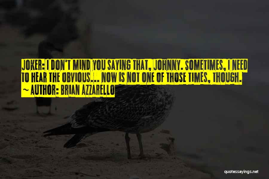 Brian Azzarello Quotes: Joker: I Don't Mind You Saying That, Johnny. Sometimes, I Need To Hear The Obvious... Now Is Not One Of