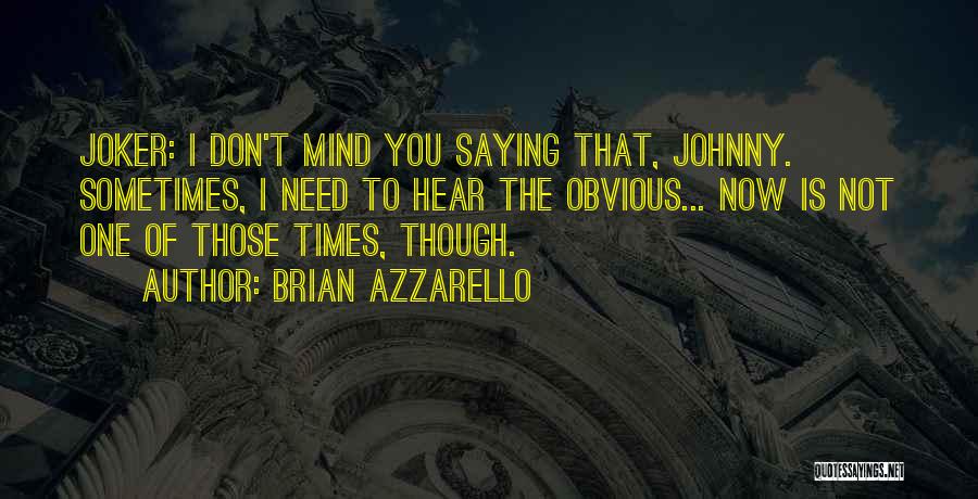 Brian Azzarello Quotes: Joker: I Don't Mind You Saying That, Johnny. Sometimes, I Need To Hear The Obvious... Now Is Not One Of