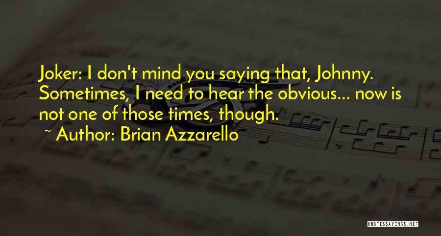 Brian Azzarello Quotes: Joker: I Don't Mind You Saying That, Johnny. Sometimes, I Need To Hear The Obvious... Now Is Not One Of